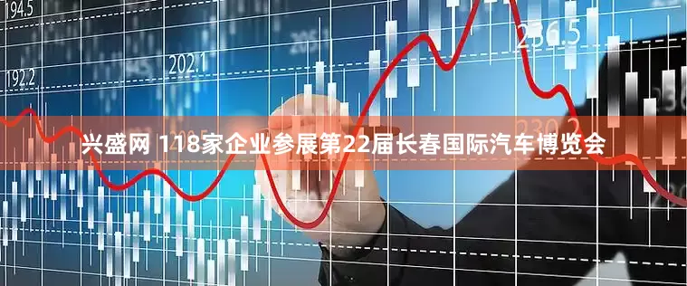 兴盛网 118家企业参展第22届长春国际汽车博览会