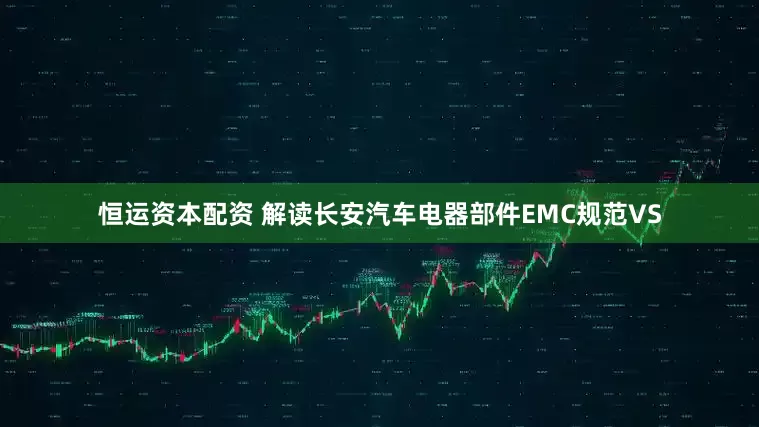 恒运资本配资 解读长安汽车电器部件EMC规范VS