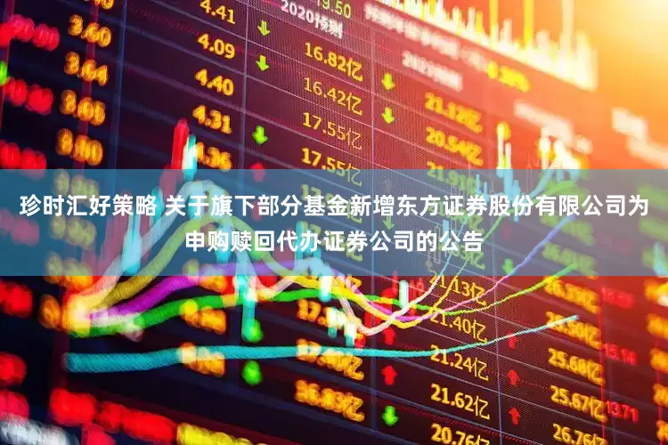 珍时汇好策略 关于旗下部分基金新增东方证券股份有限公司为申购赎回代办证券公司的公告