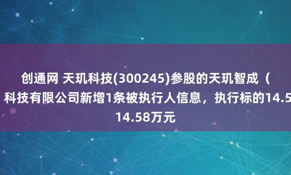 创通网 天玑科技(300245)参股的天玑智成（北京）科技有限公司新增1条被执行人信息，执行标的14.58万元