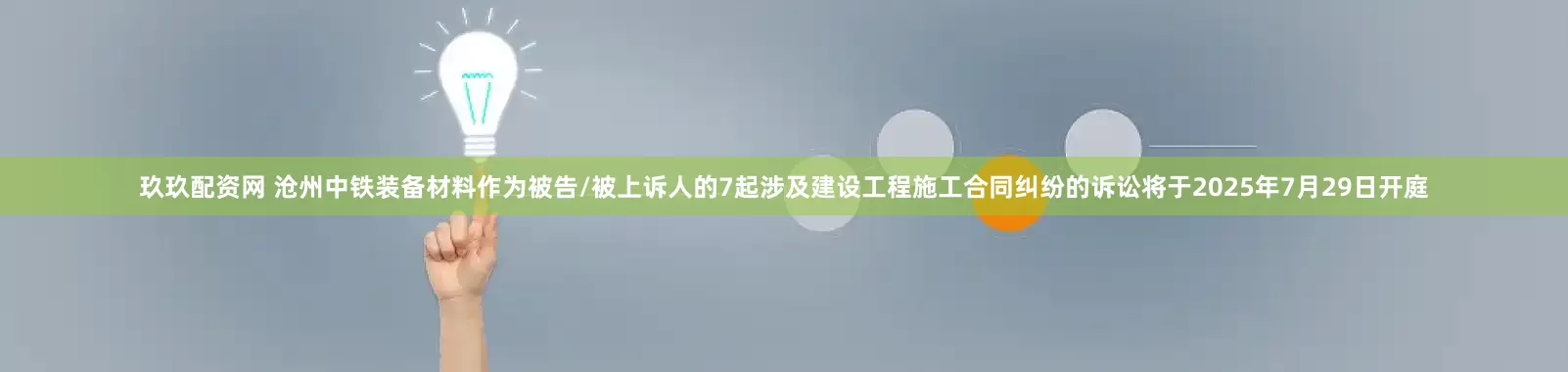 玖玖配资网 沧州中铁装备材料作为被告/被上诉人的7起涉及建设工程施工合同纠纷的诉讼将于2025年7月29日开庭