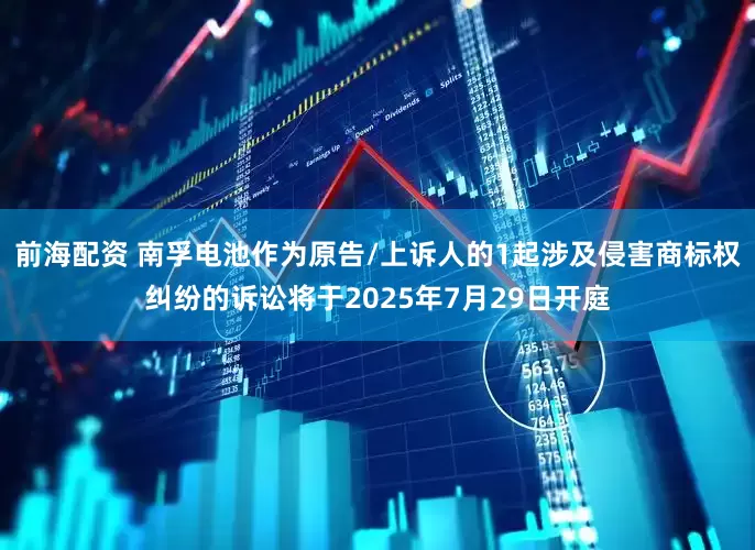 前海配资 南孚电池作为原告/上诉人的1起涉及侵害商标权纠纷的诉讼将于2025年7月29日开庭