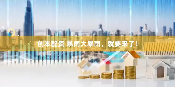创本配资 暴雨大暴雨，就要来了！