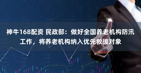 神牛168配资 民政部：做好全国养老机构防汛工作，将养老机构纳入优先救援对象