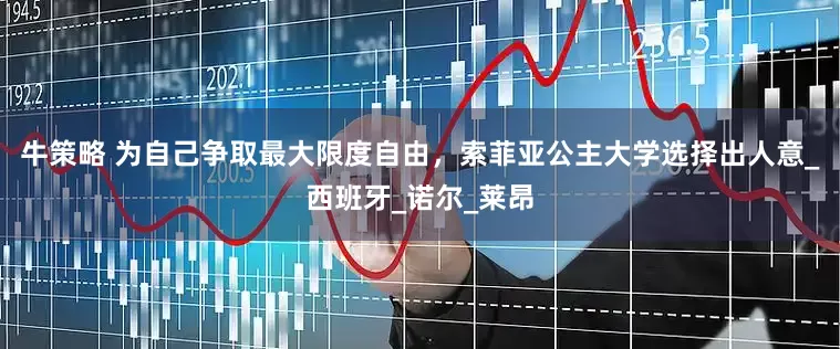 牛策略 为自己争取最大限度自由，索菲亚公主大学选择出人意_西班牙_诺尔_莱昂
