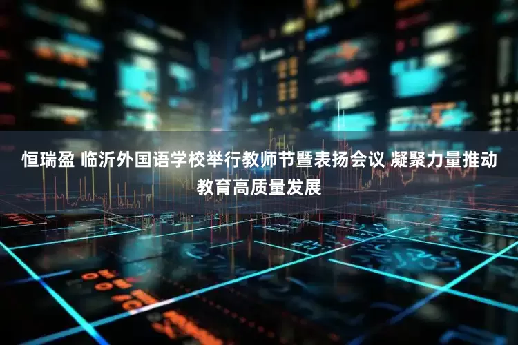 恒瑞盈 临沂外国语学校举行教师节暨表扬会议 凝聚力量推动教育高质量发展
