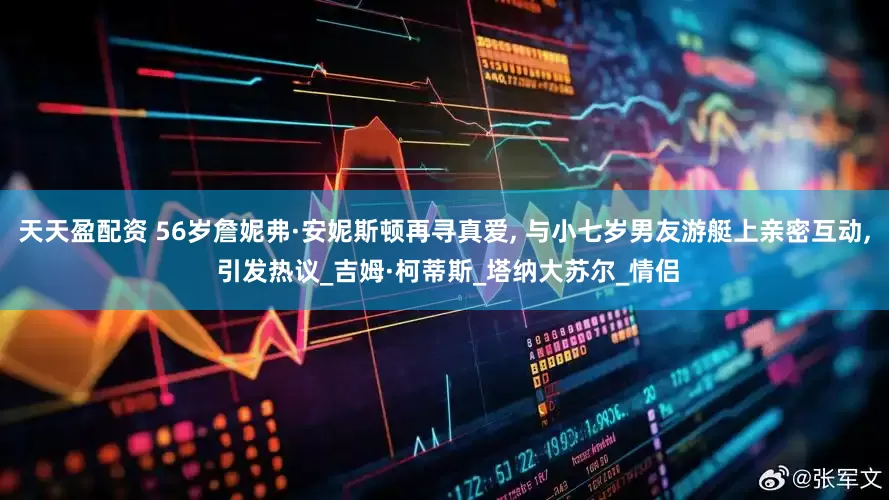 天天盈配资 56岁詹妮弗·安妮斯顿再寻真爱, 与小七岁男友游艇上亲密互动, 引发热议_吉姆·柯蒂斯_塔纳大苏尔_情侣