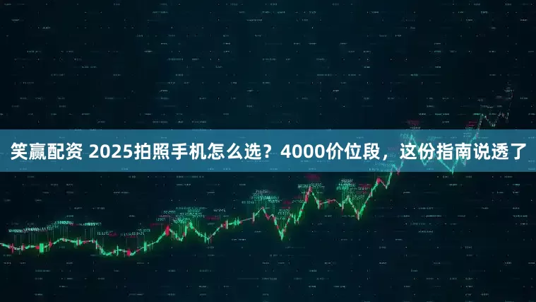 笑赢配资 2025拍照手机怎么选?4000价位段,这份指南说透了