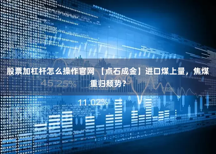 股票加杠杆怎么操作官网 【点石成金】进口煤上量，焦煤重归颓势？