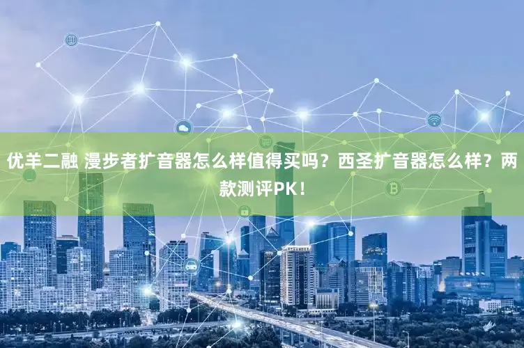 优羊二融 漫步者扩音器怎么样值得买吗？西圣扩音器怎么样？两款测评PK！