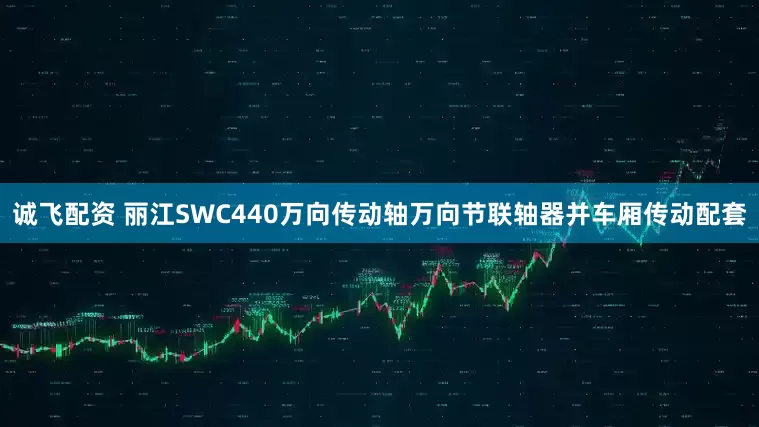 诚飞配资 丽江SWC440万向传动轴万向节联轴器并车厢传动配套